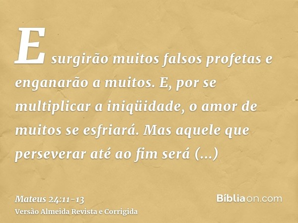 E surgirão muitos falsos profetas e enganarão a muitos.E, por se multiplicar a iniqüidade, o amor de muitos se esfriará.Mas aquele que perseverar até ao fim ser