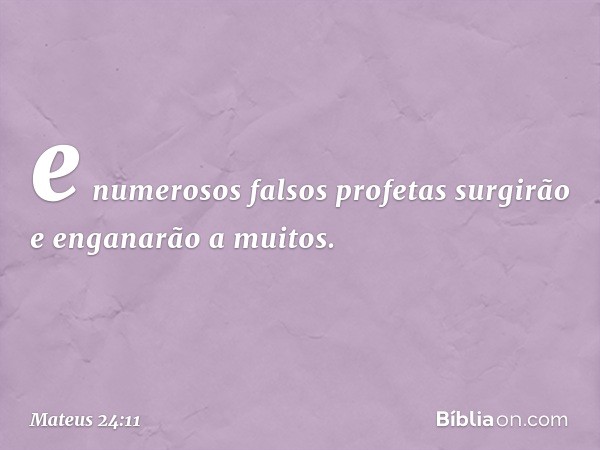 e numerosos falsos profetas surgirão e enganarão a muitos. -- Mateus 24:11