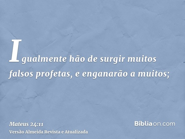 Igualmente hão de surgir muitos falsos profetas, e enganarão a muitos;