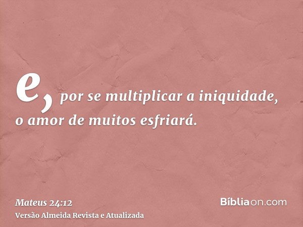 e, por se multiplicar a iniquidade, o amor de muitos esfriará.