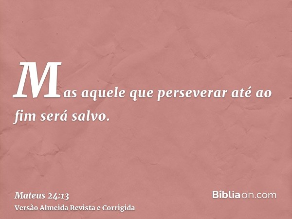 Mas aquele que perseverar até ao fim será salvo.