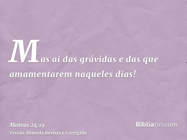 Mas ai das grávidas e das que amamentarem naqueles dias!