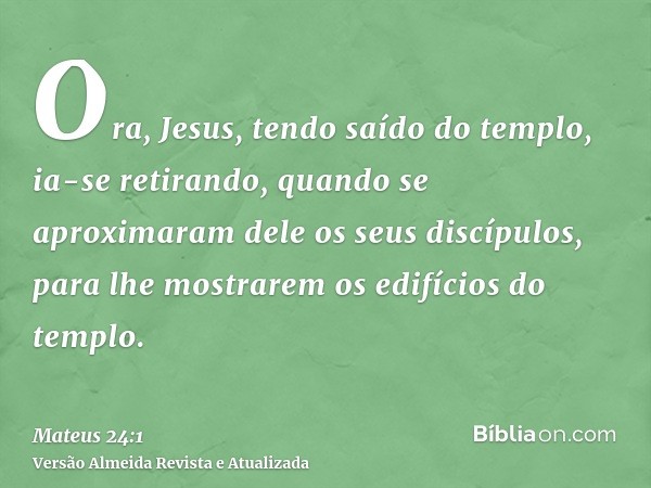 Ora, Jesus, tendo saído do templo, ia-se retirando, quando se aproximaram dele os seus discípulos, para lhe mostrarem os edifícios do templo.