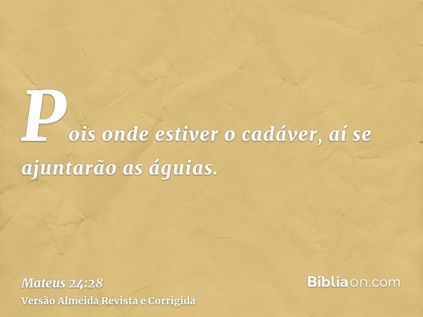 Pois onde estiver o cadáver, aí se ajuntarão as águias.