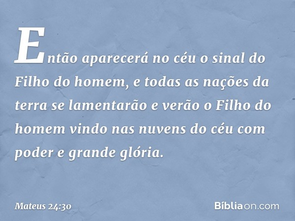 "Então aparecerá no céu o sinal do Filho do homem, e todas as nações da terra se lamentarão e verão o Filho do homem vindo nas nuvens do céu com poder e grande 