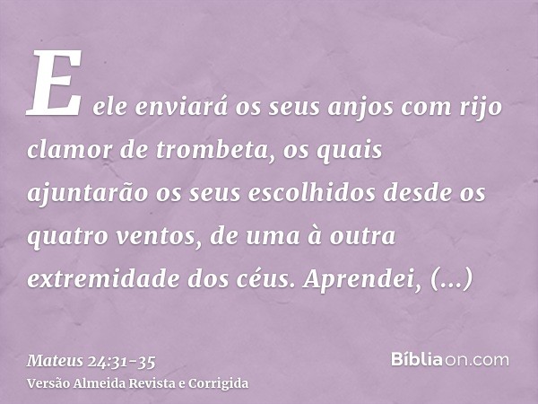 E ele enviará os seus anjos com rijo clamor de trombeta, os quais ajuntarão os seus escolhidos desde os quatro ventos, de uma à outra extremidade dos céus.Apren