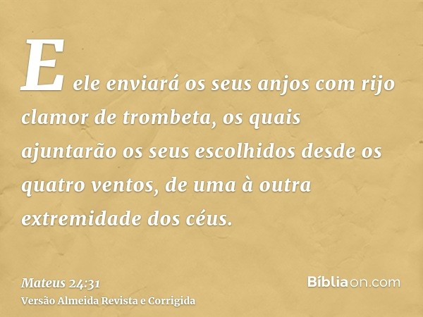 E ele enviará os seus anjos com rijo clamor de trombeta, os quais ajuntarão os seus escolhidos desde os quatro ventos, de uma à outra extremidade dos céus.