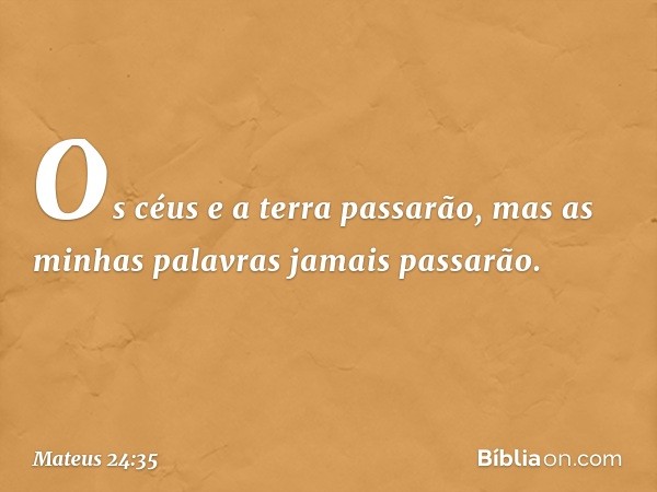 Os céus e a terra passarão, mas as minhas palavras jamais passarão. -- Mateus 24:35