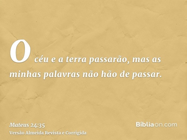 O céu e a terra passarão, mas as minhas palavras não hão de passar.
