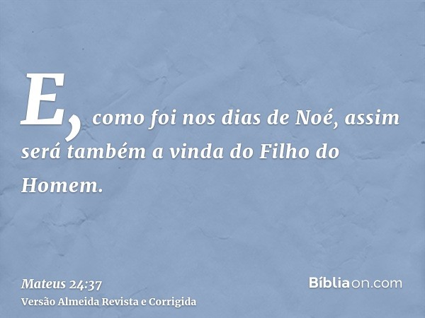 E, como foi nos dias de Noé, assim será também a vinda do Filho do Homem.