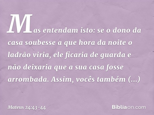 Mas entendam isto: se o dono da casa soubesse a que hora da noite o ladrão viria, ele ficaria de guarda e não deixaria que a sua casa fosse arrombada. Assim, vo