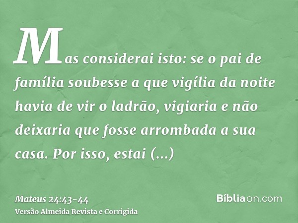 Mas considerai isto: se o pai de família soubesse a que vigília da noite havia de vir o ladrão, vigiaria e não deixaria que fosse arrombada a sua casa.Por isso,