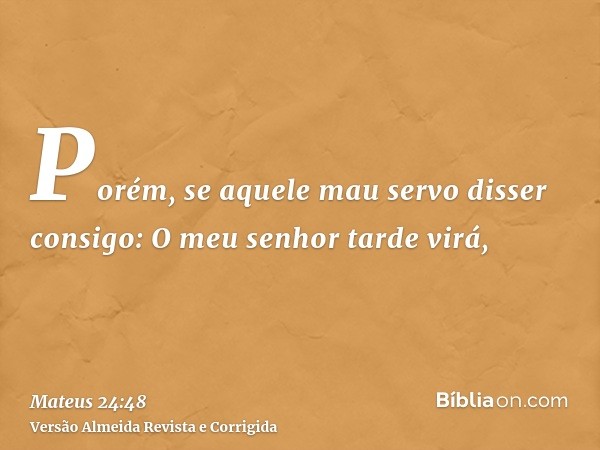 Porém, se aquele mau servo disser consigo: O meu senhor tarde virá,