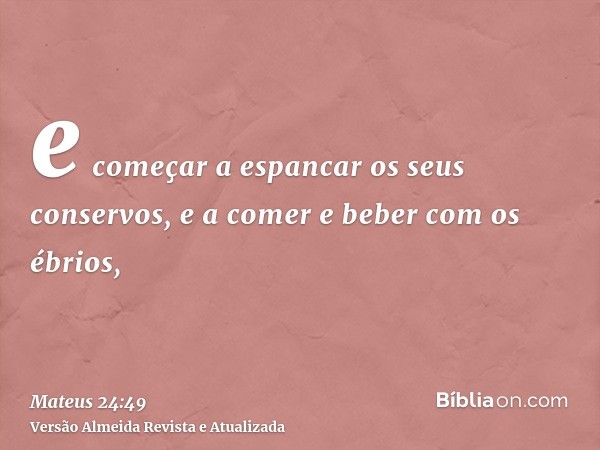 e começar a espancar os seus conservos, e a comer e beber com os ébrios,