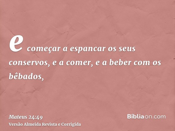 e começar a espancar os seus conservos, e a comer, e a beber com os bêbados,