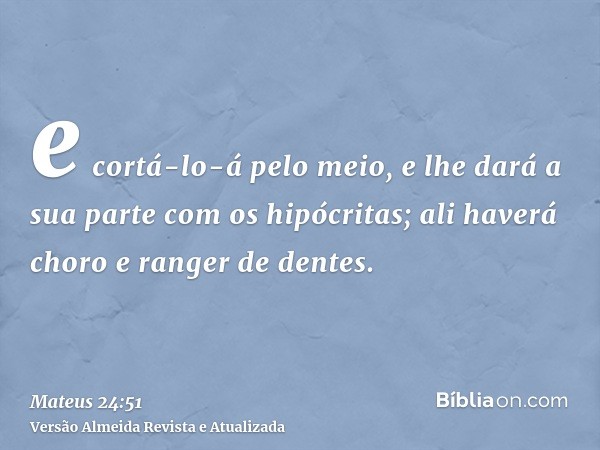 e cortá-lo-á pelo meio, e lhe dará a sua parte com os hipócritas; ali haverá choro e ranger de dentes.