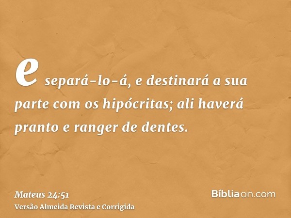 e separá-lo-á, e destinará a sua parte com os hipócritas; ali haverá pranto e ranger de dentes.