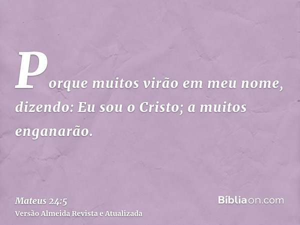 Porque muitos virão em meu nome, dizendo: Eu sou o Cristo; a muitos enganarão.