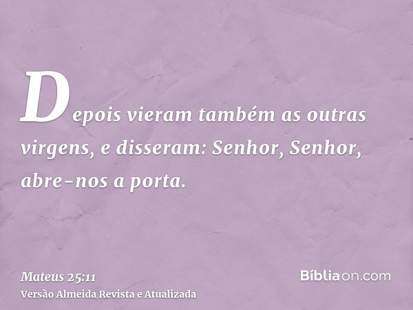 Depois vieram também as outras virgens, e disseram: Senhor, Senhor, abre-nos a porta.