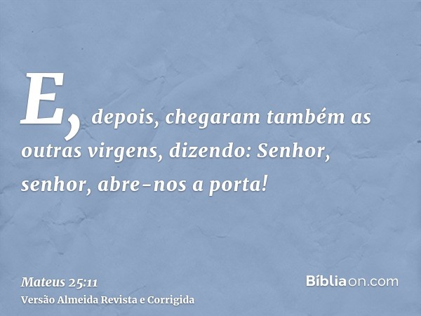E, depois, chegaram também as outras virgens, dizendo: Senhor, senhor, abre-nos a porta!