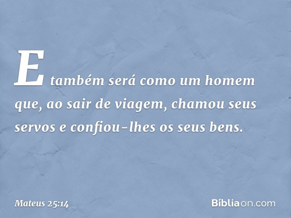 "E também será como um homem que, ao sair de viagem, chamou seus servos e confiou-lhes os seus bens. -- Mateus 25:14