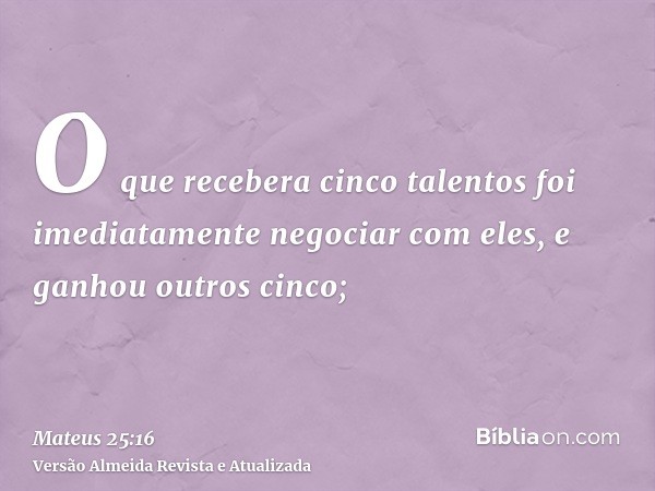 O que recebera cinco talentos foi imediatamente negociar com eles, e ganhou outros cinco;