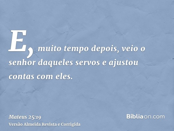E, muito tempo depois, veio o senhor daqueles servos e ajustou contas com eles.
