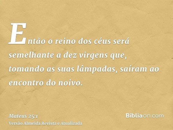 Então o reino dos céus será semelhante a dez virgens que, tomando as suas lâmpadas, saíram ao encontro do noivo.