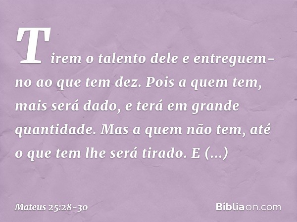 " 'Tirem o talento dele e entreguem-no ao que tem dez. Pois a quem tem, mais será dado, e terá em grande quantidade. Mas a quem não tem, até o que tem lhe será 