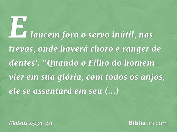 E lancem fora o servo inútil, nas trevas, onde haverá choro e ranger de dentes'. "Quando o Filho do homem vier em sua glória, com todos os anjos, ele se assenta