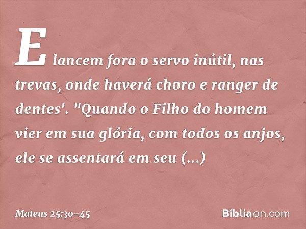 E lancem fora o servo inútil, nas trevas, onde haverá choro e ranger de dentes'. "Quando o Filho do homem vier em sua glória, com todos os anjos, ele se assenta