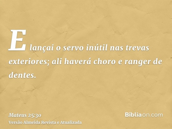 E lançai o servo inútil nas trevas exteriores; ali haverá choro e ranger de dentes.