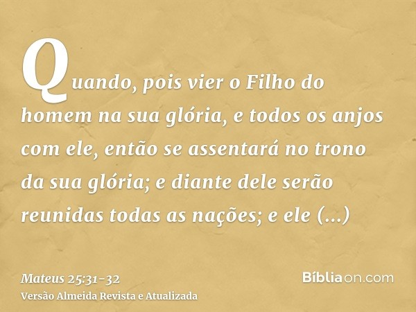 Quando, pois vier o Filho do homem na sua glória, e todos os anjos com ele, então se assentará no trono da sua glória;e diante dele serão reunidas todas as naçõ