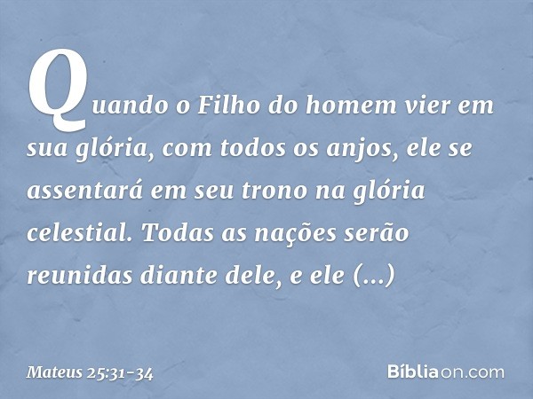 "Quando o Filho do homem vier em sua glória, com todos os anjos, ele se assentará em seu trono na glória celestial. Todas as nações serão reunidas diante dele,