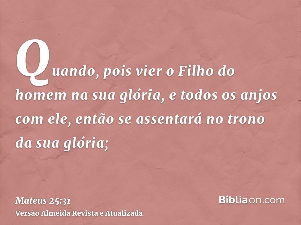 Quando, pois vier o Filho do homem na sua glória, e todos os anjos com ele, então se assentará no trono da sua glória;