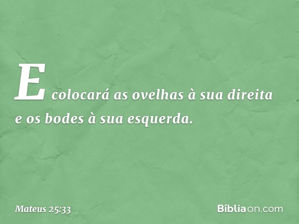 E colocará as ovelhas à sua direita e os bodes à sua esquerda. -- Mateus 25:33