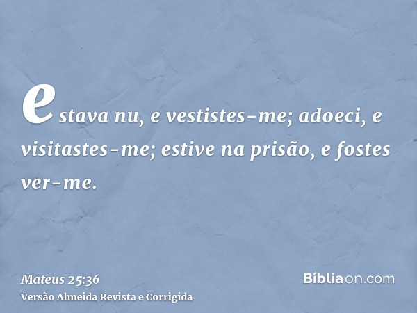 estava nu, e vestistes-me; adoeci, e visitastes-me; estive na prisão, e fostes ver-me.