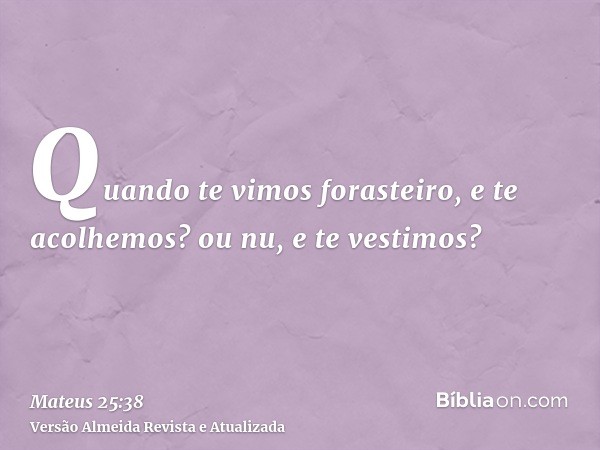 Quando te vimos forasteiro, e te acolhemos? ou nu, e te vestimos?