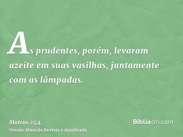 As prudentes, porém, levaram azeite em suas vasilhas, juntamente com as lâmpadas.