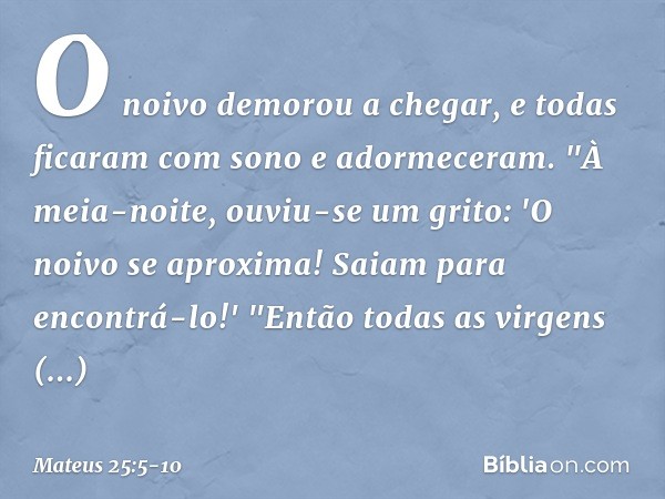 O noivo demorou a chegar, e todas ficaram com sono e adormeceram. "À meia-noite, ouviu-se um grito: 'O noivo se aproxima! Saiam para encontrá-lo!' "Então todas 