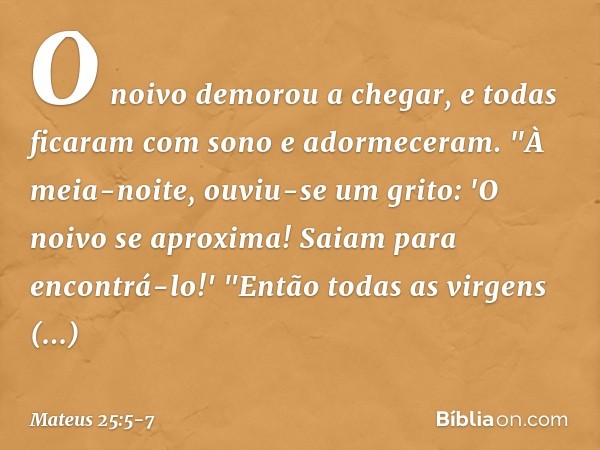 O noivo demorou a chegar, e todas ficaram com sono e adormeceram. "À meia-noite, ouviu-se um grito: 'O noivo se aproxima! Saiam para encontrá-lo!' "Então todas 