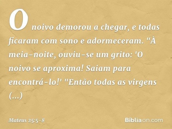 O noivo demorou a chegar, e todas ficaram com sono e adormeceram. "À meia-noite, ouviu-se um grito: 'O noivo se aproxima! Saiam para encontrá-lo!' "Então todas 