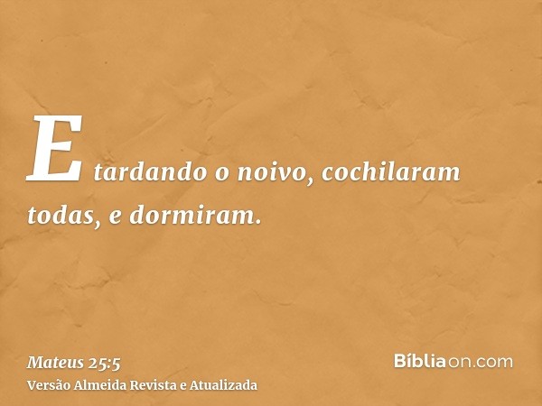 E tardando o noivo, cochilaram todas, e dormiram.