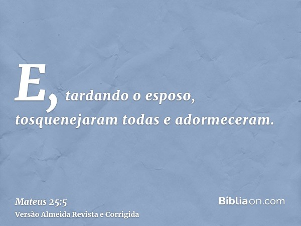 E, tardando o esposo, tosquenejaram todas e adormeceram.