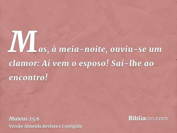 Mas, à meia-noite, ouviu-se um clamor: Aí vem o esposo! Saí-lhe ao encontro!
