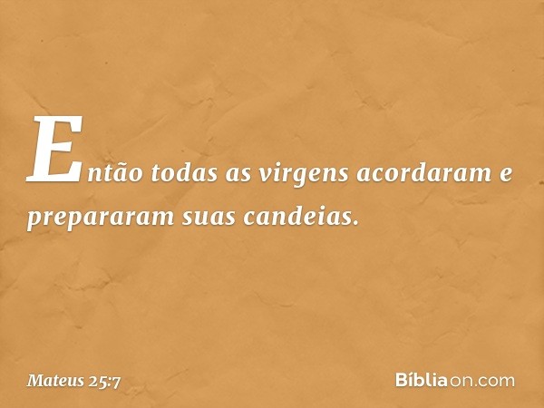 "Então todas as virgens acordaram e prepararam suas candeias. -- Mateus 25:7