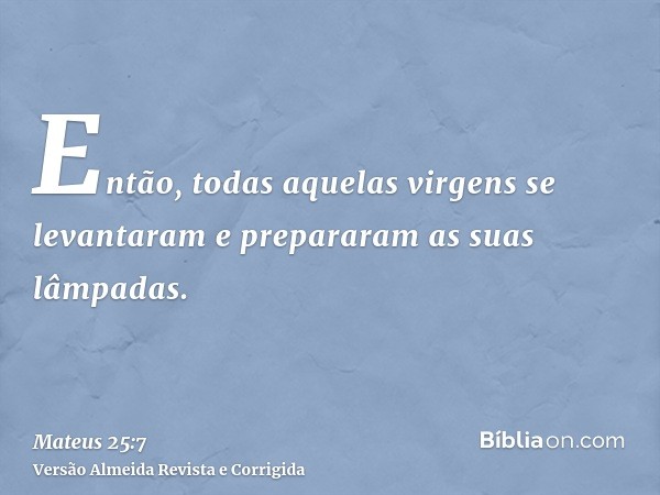 Então, todas aquelas virgens se levantaram e prepararam as suas lâmpadas.