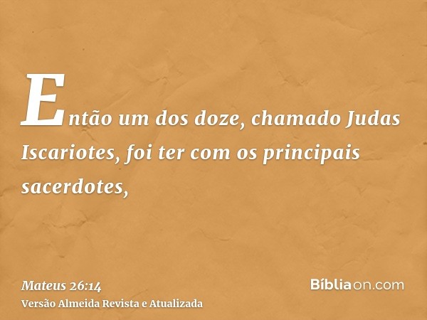 Então um dos doze, chamado Judas Iscariotes, foi ter com os principais sacerdotes,