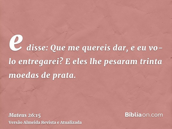 e disse: Que me quereis dar, e eu vo-lo entregarei? E eles lhe pesaram trinta moedas de prata.