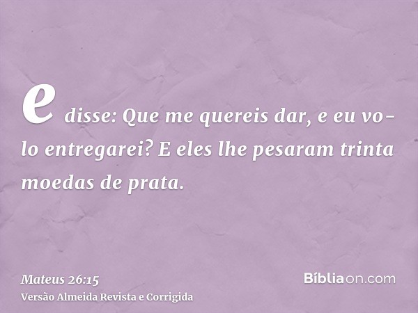 e disse: Que me quereis dar, e eu vo-lo entregarei? E eles lhe pesaram trinta moedas de prata.
